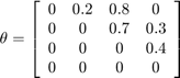 $\theta = \left[\begin{array}{cccc} 0 & 0.2 & 0.8 & 0\\ 0 & 0 & 0.7 & 0.3\\ 0 & 0 & 0 & 0.4\\ 0 & 0 & 0 & 0 \end{array}\right]$